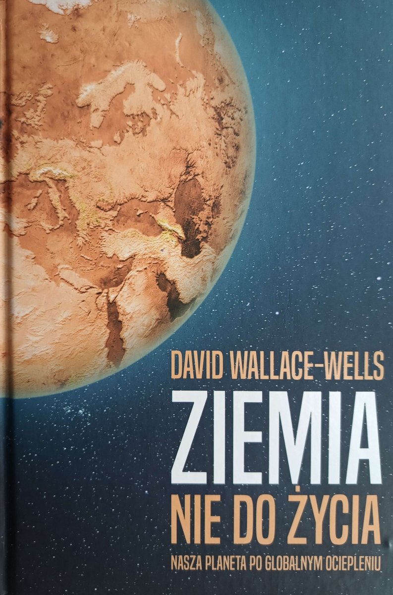 ZIEMIA NIE DO ŻYCIA. NASZA PLANETA PO GLOBALNYM OCIEPLENIU - David Wallace-Wells