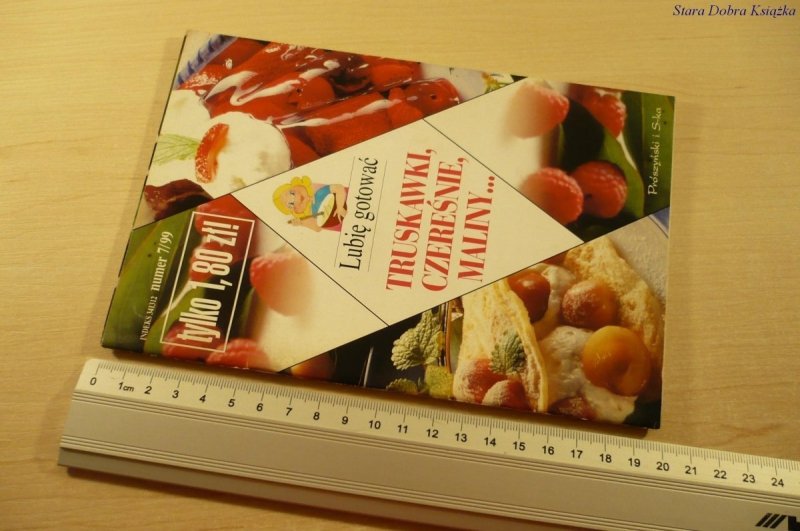 LUBIĘ GOTOWAĆ. TRUSKAWKI CZEREŚNIE, MALINY NR 7/99