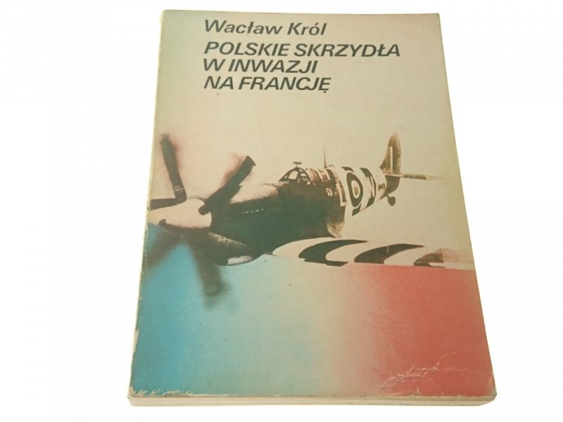 POLSKIE SKRZYDŁA W INWAZJI NA FRANCJĘ - Król 1983