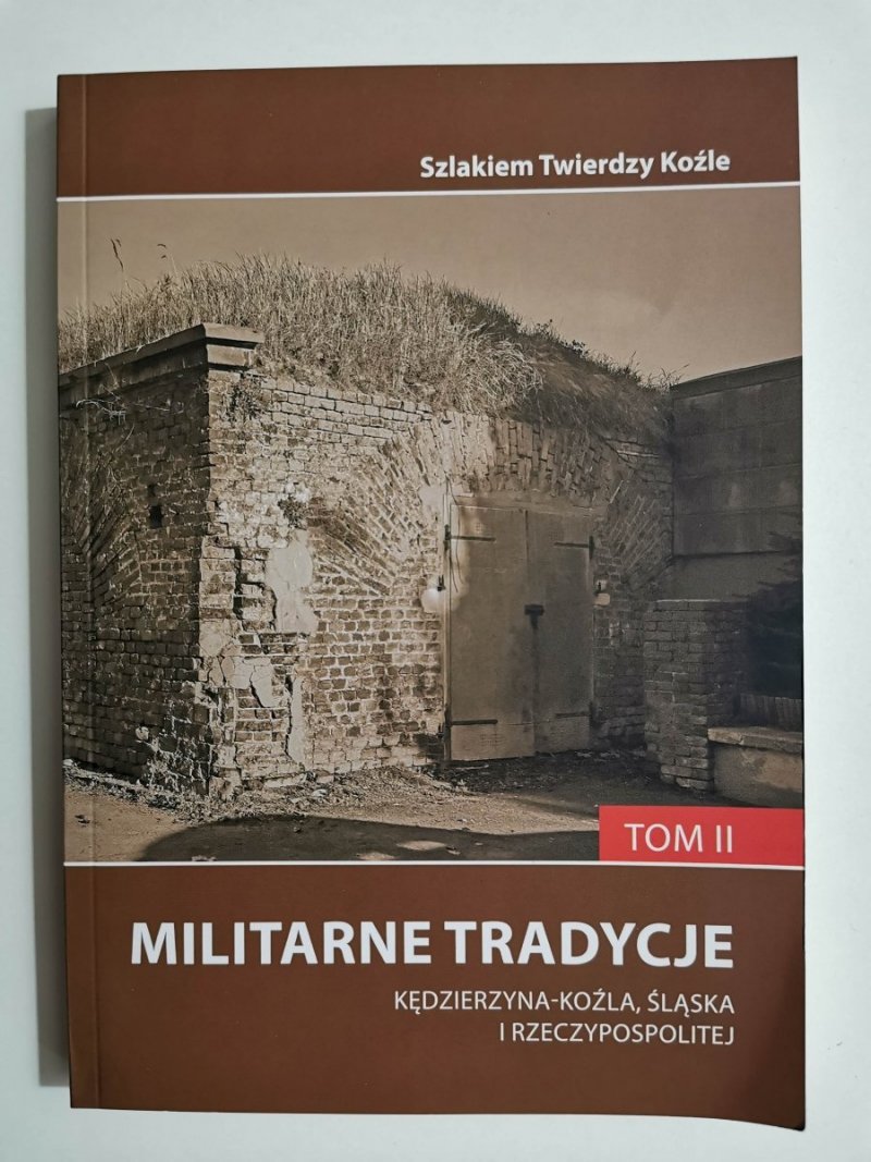 MILITARNE TRADYCJE KĘDZIERZYNA-KOŹLA, ŚLĄSKA I RZECZPOSPOLITEJ TOM II 2013
