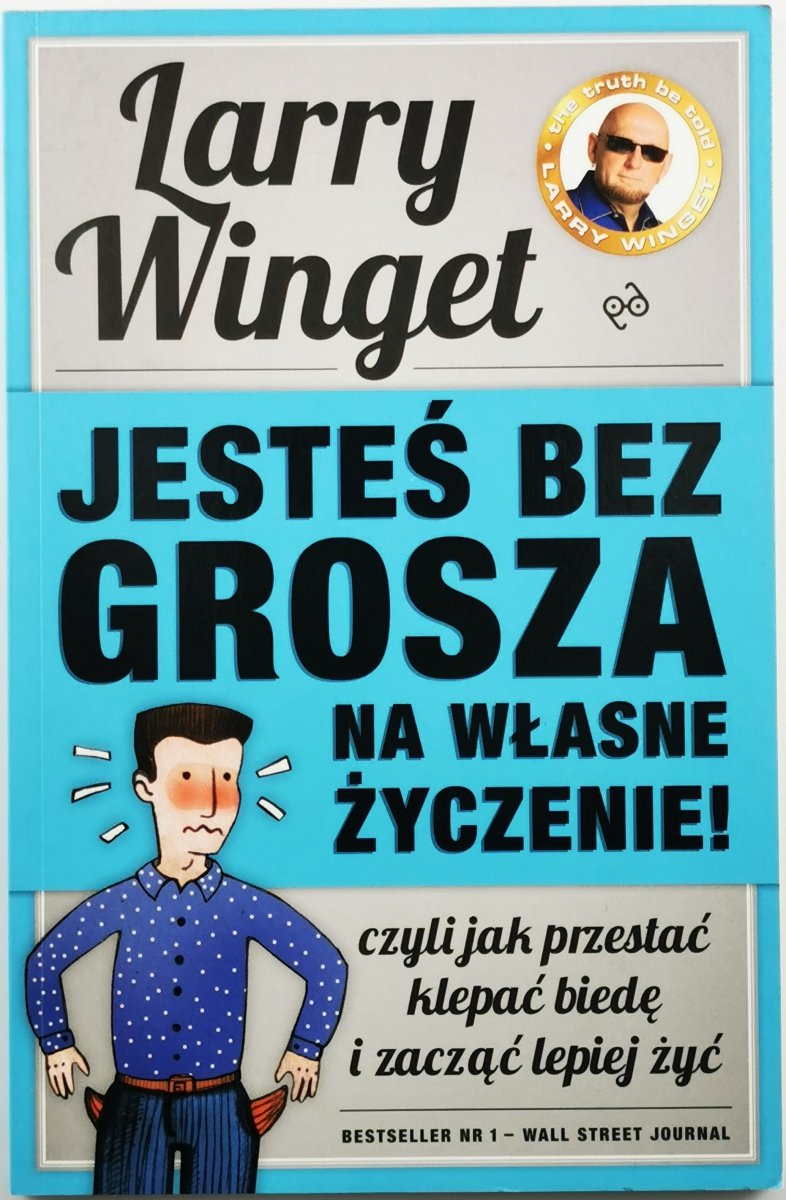JESTEŚ BEZ GROSZA NA WŁASNE ŻYCZENIE! CZYLI JAK PRZESTAĆ KLEPAĆ BIEDĘ I ZACZĄĆ ŻYĆ - Larry Winget