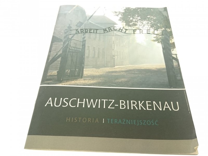 AUSCHWITZ-BIRKENAU. HISTORIA I TERAŹNIEJSZOŚĆ