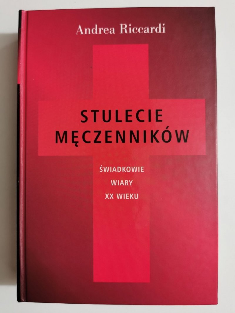 STULECIE MĘCZENNIKÓW. ŚWIADKOWIE WIARY XX WIEKU - Andrea Riccardi 2001