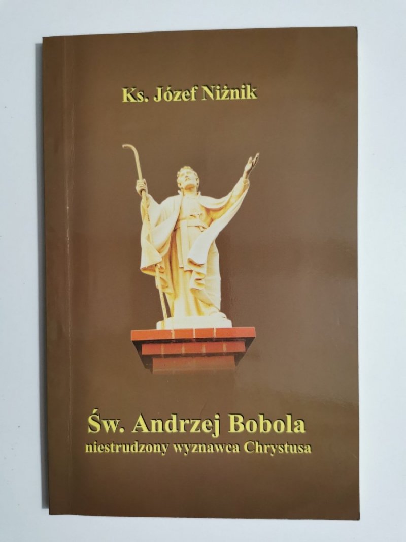 ŚW. ANDRZEJ BOBOLA NIESTRUDZONY WYZNAWCA CHRYSTUSA - Ks. Józef Niżnik 2001