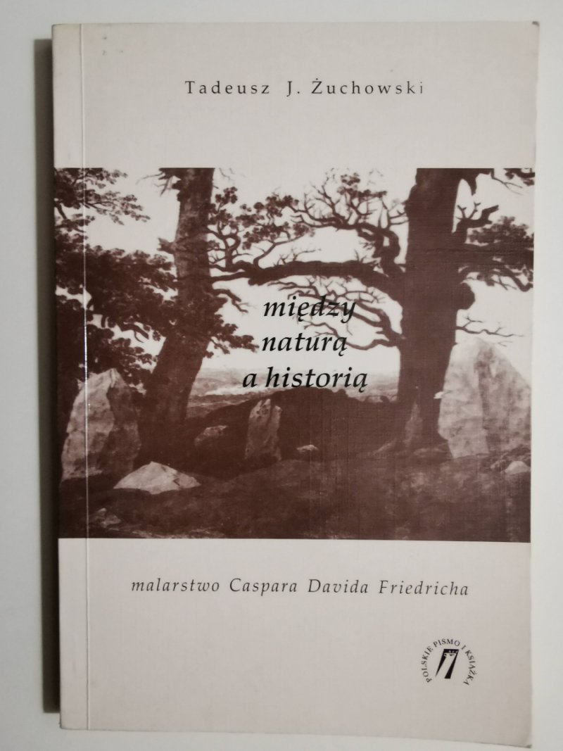 MIĘDZY NATURĄ A HISTORIĄ MALARSTWO CASPARA DAVIDA FRIEDRICHA - Tadeusz J. Żuchowski