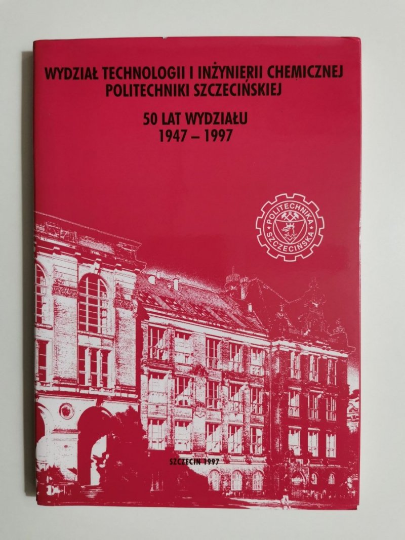 WYDZIAŁ TECHNOLOGII I INŻYNIERII CHEMICZNEJ POLITECHNIKI SZCZECIŃSKIEJ. 50 LAT WYDZIAŁU 1947-1997 