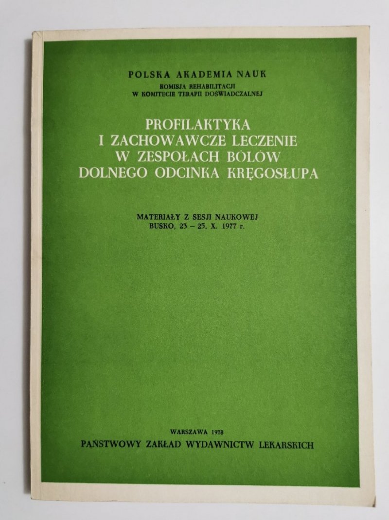 PROFILAKTYKA I ZACHOWAWCZE LECZENIE W ZESPOŁACH BÓLÓW DOLNEGO ODCINKA KRĘGOSŁUPA. MATERIAŁY Z SESJI NAUKOWEJ BUSKO, 23-25.X.1977 r.1978
