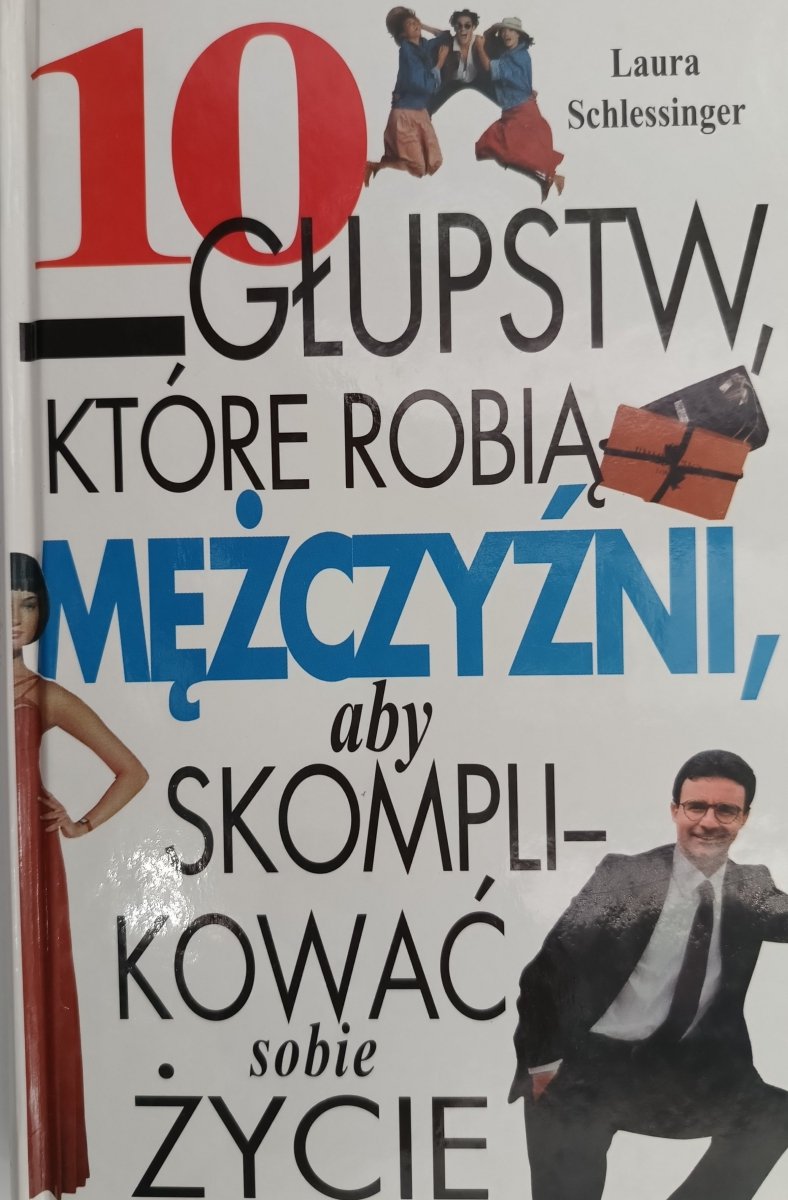 10 GŁUPSTW, KTÓRE ROBIĄ MĘŻCZYŹNI, ABY SKOMPLIKOWAĆ SOBIE ŻYCIE - Laura Schlessinger