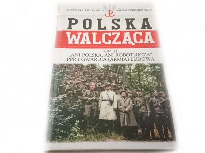 POLSKA WALCZĄCA TOM 11 ANI POLSKA, ANI ROBOTNICZA PPR I GWARDIA (ARMIA) LUDOWA