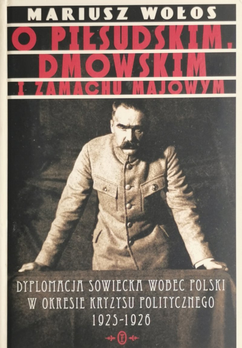 O PIŁSUDSKIM, DMOWSKIM I ZAMACHU MAJOWYM - Mariusz Wołos