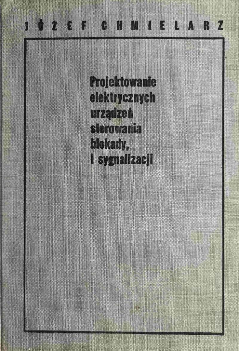 PROJEKTOWANIE ELEKTRYCZNYCH URZĄDZEŃ STEROWANIA BLOKADY, I SYGNALIZACJI - Józef Chmielarz