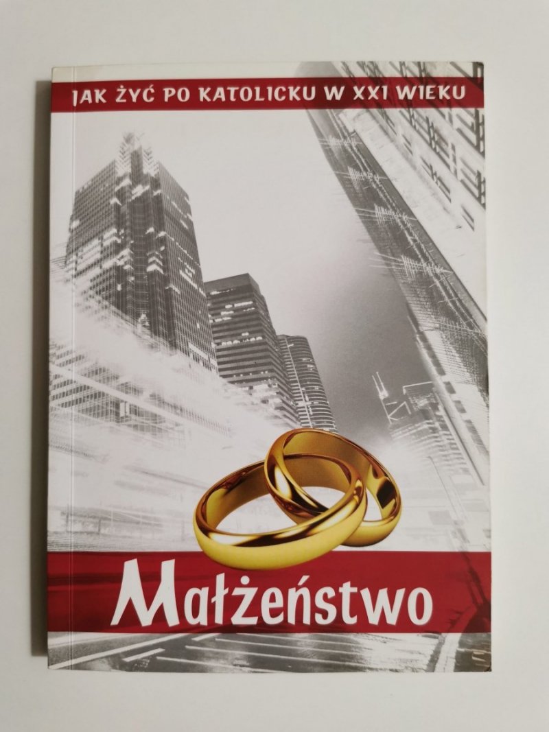 JAK ŻYĆ PO KATOLICKU W XXI WIEKU. MAŁŻEŃSTWO 