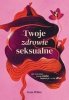 Twoje zdrowie seksualne Jak rozumieć swoje ciało, kochać je i o nie dbać