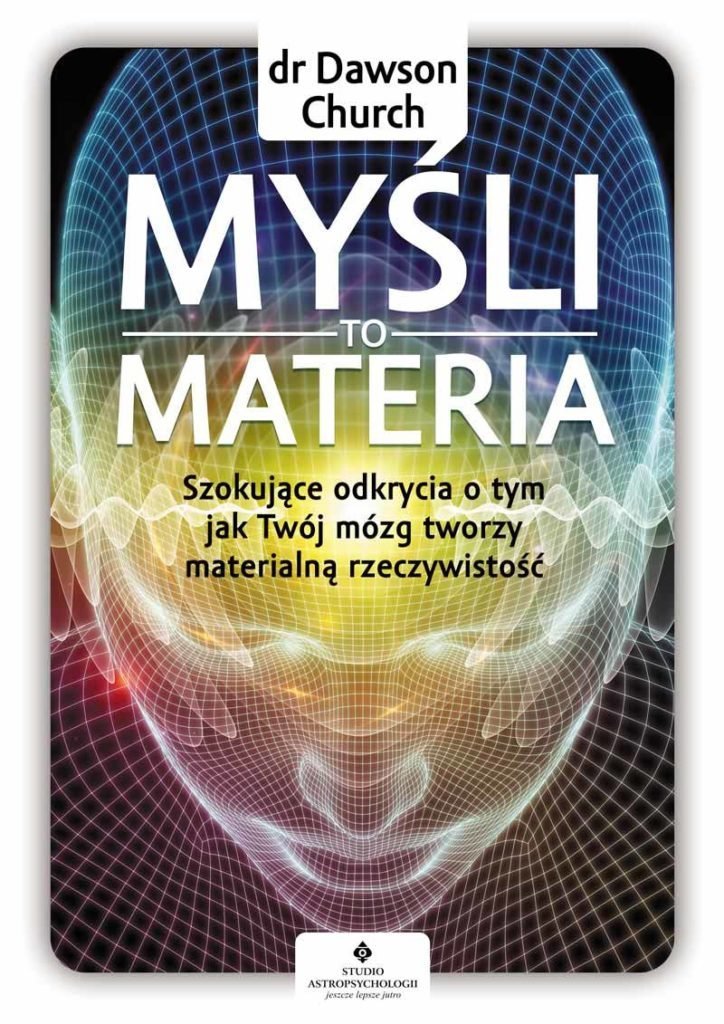 Myśli to materia. Szokujące odkrycia o tym, jak Twój mózg tworzy materialną rzeczywistość