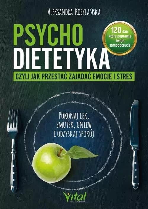 Psychodietetyka, czyli jak przestać zajadać emocje i stres Pokonaj lęk, smutek, gniew i odzyskaj spokój