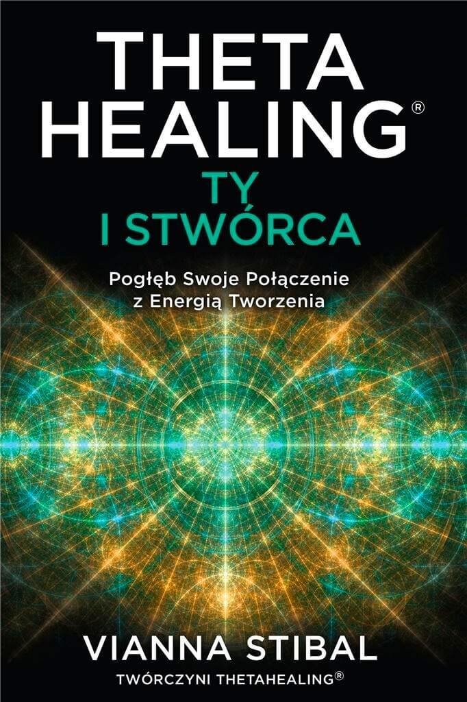 Theta Healing. Ty i Stwórca. Pogłęb swoje połączenie z energią tworzenia