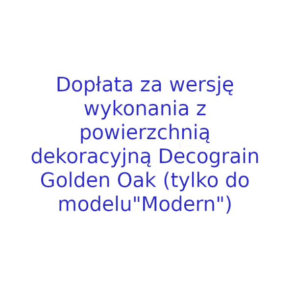 Dopłata za wersję wykonania z powierzchnią dekoracyjną Decograin Golden Oak, tylko do modelu &quot;Modern”